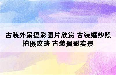 古装外景摄影图片欣赏 古装婚纱照拍摄攻略 古装摄影实景